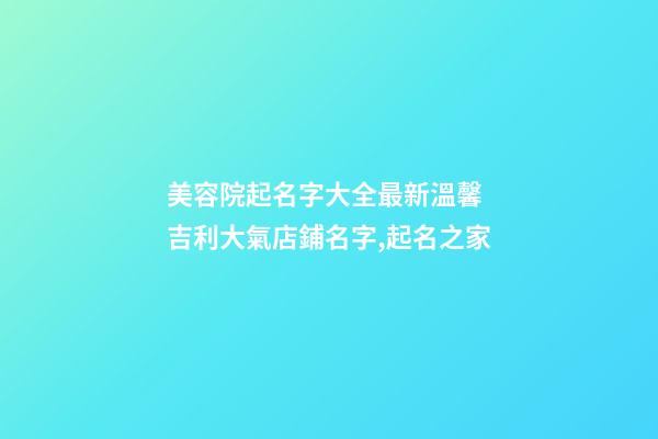 美容院起名字大全最新溫馨 吉利大氣店鋪名字,起名之家